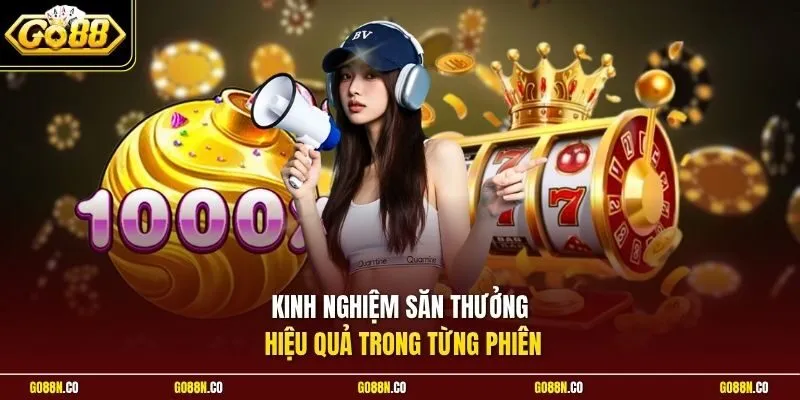 Kinh nghiệm săn thưởng hiệu quả trong từng phiên